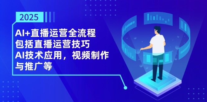 （14523期）2025AI+直播运营全流程，包括直播运营技巧，AI技术应用，视频制作与推广等网赚项目-副业赚钱-互联网创业-资源整合-私域引流-黑科技软件-引流软件哲客网创