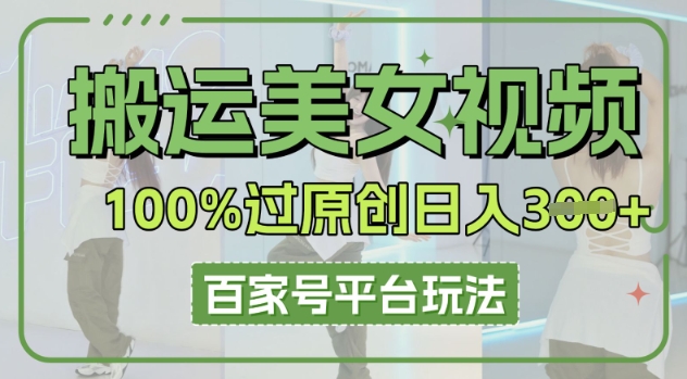 搬运美女视频100%过原创大揭秘，百家号平台玩法，轻松日入3张(可矩阵)网赚项目-副业赚钱-互联网创业-资源整合-私域引流-黑科技软件-引流软件哲客网创