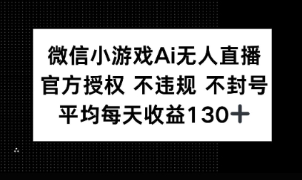 微信小游戏AI无人直播，不违规 不封号，官方授权 每天收益1张+网赚项目-副业赚钱-互联网创业-资源整合-私域引流-黑科技软件-引流软件哲客网创