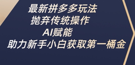 最新拼多多玩法，抛弃传统操作，AI赋能，助力新手小白获取第一桶金网赚项目-副业赚钱-互联网创业-资源整合-私域引流-黑科技软件-引流软件哲客网创