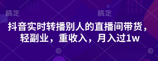 抖音实时转播别人的直播间带货，轻副业，重收入，月入过1w网赚项目-副业赚钱-互联网创业-资源整合-私域引流-黑科技软件-引流软件哲客网创
