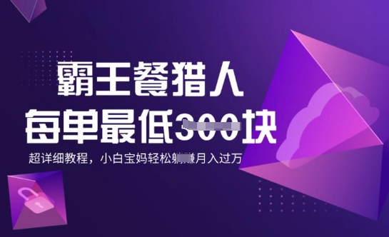 霸王餐猎人，每单3张，月入过W，适合宝妈小白的超详细拆解网赚项目-副业赚钱-互联网创业-资源整合-私域引流-黑科技软件-引流软件哲客网创
