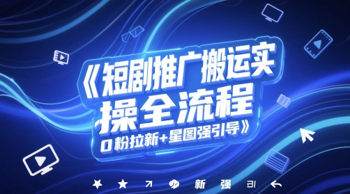 短剧推广搬运实操全流程，0粉拉新+星图强引导网赚项目-副业赚钱-互联网创业-资源整合-私域引流-黑科技软件-引流软件哲客网创