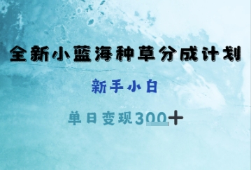 全新小蓝海种草分成计划，新手小白，单日变现3张+网赚项目-副业赚钱-互联网创业-资源整合-私域引流-黑科技软件-引流软件哲客网创