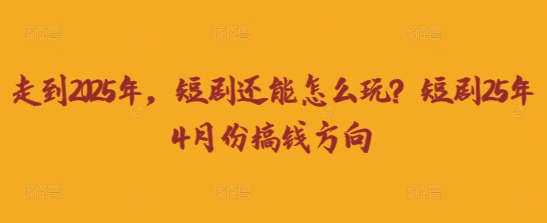 走到2025年，短剧还能怎么玩？短剧25年4月份搞钱方向网赚项目-副业赚钱-互联网创业-资源整合-私域引流-黑科技软件-引流软件哲客网创