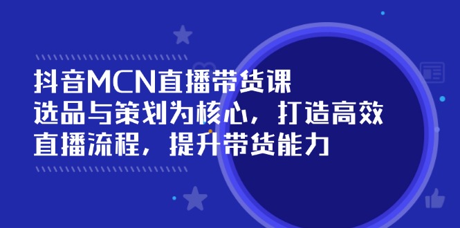 （14343期）抖音MCN直播带货课：选品与策划为核心, 打造高效直播流程, 提升带货能力网赚项目-副业赚钱-互联网创业-资源整合-私域引流-黑科技软件-引流软件哲客网创