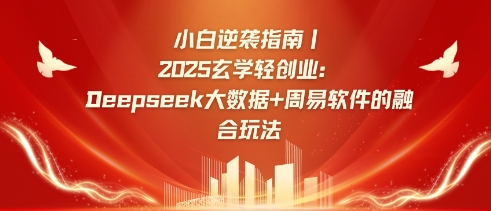 小白逆袭指南，2025玄学轻创业：Deepseek大数据+周易算法的融合玩法网赚项目-副业赚钱-互联网创业-资源整合-私域引流-黑科技软件-引流软件哲客网创