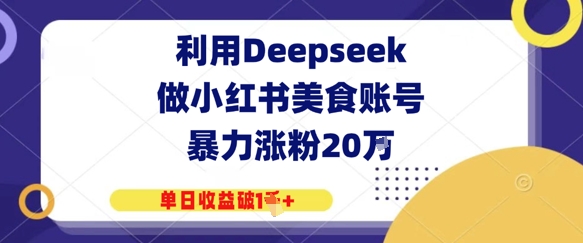 利用Deepseek做小红书美食账号，暴力涨粉20W，单日收益破1K+网赚项目-副业赚钱-互联网创业-资源整合-私域引流-黑科技软件-引流软件哲客网创