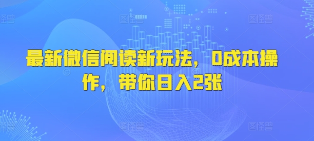 最新微信阅读新玩法，0成本操作，带你日入2张网赚项目-副业赚钱-互联网创业-资源整合-私域引流-黑科技软件-引流软件哲客网创