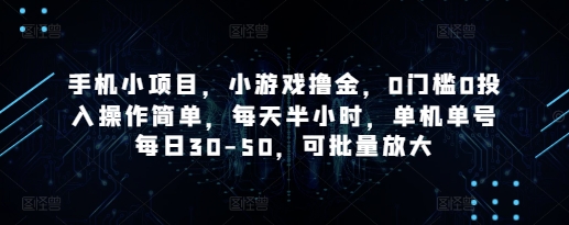 手机小项目，小游戏撸金，0门槛0投入操作简单，每天半小时，单机单号每日30-50，可批量放大网赚项目-副业赚钱-互联网创业-资源整合-私域引流-黑科技软件-引流软件哲客网创