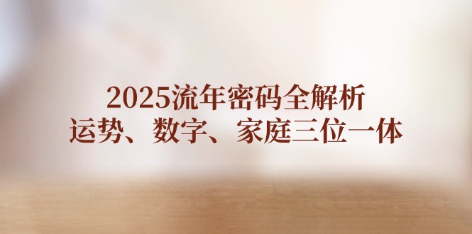 （14466期）2025流年密码全解析，运势、数字、家庭三位一体网赚项目-副业赚钱-互联网创业-资源整合-私域引流-黑科技软件-引流软件哲客网创