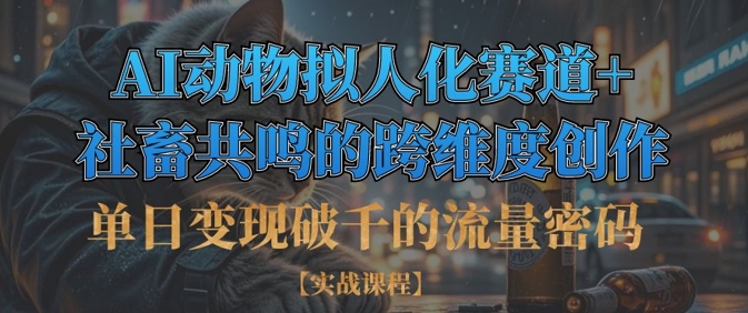 单日变现破千的流量密码，AI动物拟人化赛道+社畜共鸣的跨维度创作网赚项目-副业赚钱-互联网创业-资源整合-私域引流-黑科技软件-引流软件哲客网创