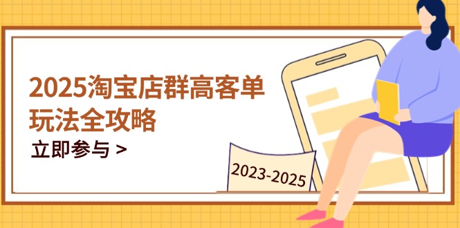 （14568期）2025淘宝店群高客单玩法全攻略，把握高客单关键技巧，精通全周期运营网赚项目-副业赚钱-互联网创业-资源整合-私域引流-黑科技软件-引流软件哲客网创