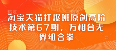 淘宝天猫打爆班原创高阶技术第67期，万相台无界组合拳网赚项目-副业赚钱-互联网创业-资源整合-私域引流-黑科技软件-引流软件哲客网创
