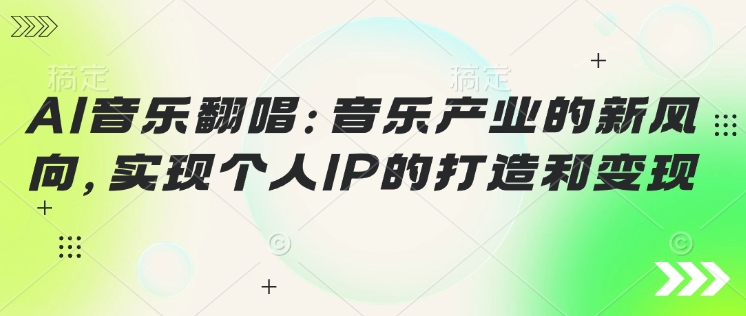 AI音乐翻唱：音乐产业的新风向，实现个人IP的打造和变现网赚项目-副业赚钱-互联网创业-资源整合-私域引流-黑科技软件-引流软件哲客网创