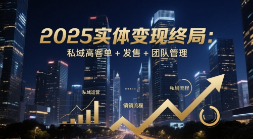 2025实体变现终局：私域高客单+发售+团队管理网赚项目-副业赚钱-互联网创业-资源整合-私域引流-黑科技软件-引流软件哲客网创