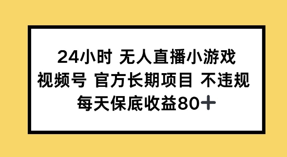 24小时无人直播小游戏，视频号官方长期项目，长期项目小白轻松可做每天保底收益80+网赚项目-副业赚钱-互联网创业-资源整合-私域引流-黑科技软件-引流软件哲客网创
