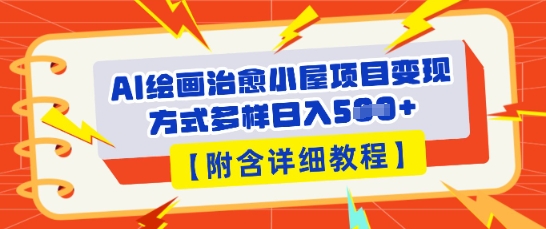 AI绘画治愈小屋项目，变现方式多样，小白也能操作(附详细教程)网赚项目-副业赚钱-互联网创业-资源整合-私域引流-黑科技软件-引流软件哲客网创