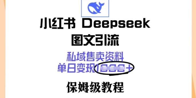 小红书Deepseek图文引流，私域售卖资料，单日变现多张，保姆级教程网赚项目-副业赚钱-互联网创业-资源整合-私域引流-黑科技软件-引流软件哲客网创