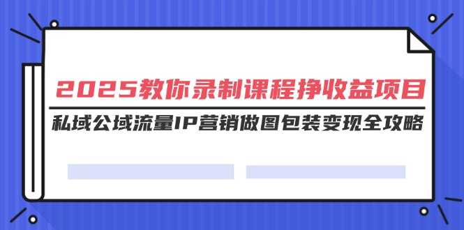 （14486期）2025教你录制课程挣收益项目，私域公域流量IP营销做图包装变现全攻略网赚项目-副业赚钱-互联网创业-资源整合-私域引流-黑科技软件-引流软件哲客网创