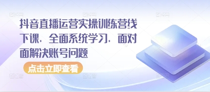 抖音直播运营实操训练营线下课，全面系统学习，面对面解决账号问题网赚项目-副业赚钱-互联网创业-资源整合-私域引流-黑科技软件-引流软件哲客网创