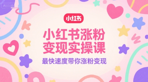 小红书涨粉变现实操课，最快速度带你涨粉变现网赚项目-副业赚钱-互联网创业-资源整合-私域引流-黑科技软件-引流软件哲客网创