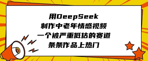 用DeepSeek制作中老年情感视频，一个被严重低估的赛道，条条作品上热门网赚项目-副业赚钱-互联网创业-资源整合-私域引流-黑科技软件-引流软件哲客网创