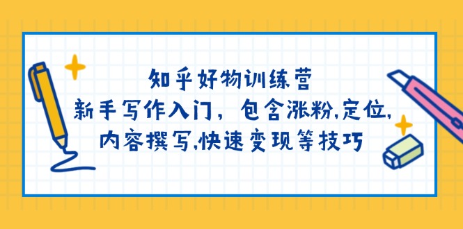 （14358期）知乎好物训练营：新手写作入门，包含涨粉,定位,内容撰写,快速变现等技巧网赚项目-副业赚钱-互联网创业-资源整合-私域引流-黑科技软件-引流软件哲客网创