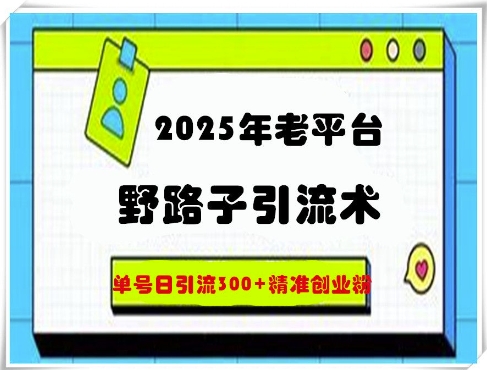 2025年老平台野路子引流术，单号日引流300+精准创业粉网赚项目-副业赚钱-互联网创业-资源整合-私域引流-黑科技软件-引流软件哲客网创