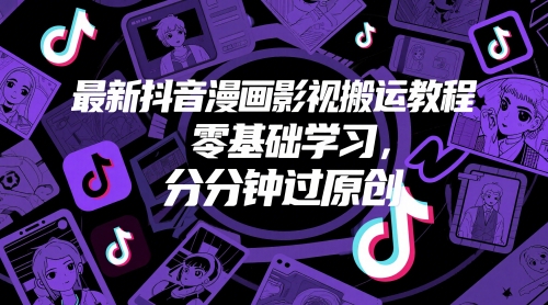 最新抖音漫画影视搬运教程，零基础学习，分分钟过原创网赚项目-副业赚钱-互联网创业-资源整合-私域引流-黑科技软件-引流软件哲客网创