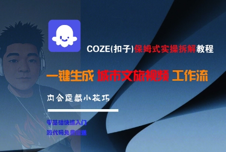 COZE(扣子)保姆式实操拆解教程，一键生成城市文旅视频工作流，内含隐藏小技巧网赚项目-副业赚钱-互联网创业-资源整合-私域引流-黑科技软件-引流软件哲客网创