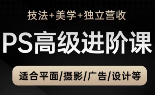 PS高级后期进阶课（技法+美学+独立营收），适合平面摄影广告设计等网赚项目-副业赚钱-互联网创业-资源整合-私域引流-黑科技软件-引流软件哲客网创