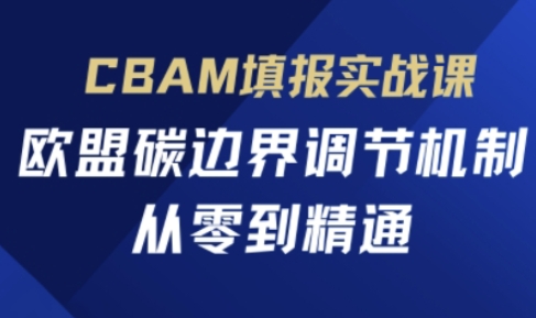 CBAM填报实战课，欧盟碳边界调节机制，从零到精通网赚项目-副业赚钱-互联网创业-资源整合-私域引流-黑科技软件-引流软件哲客网创
