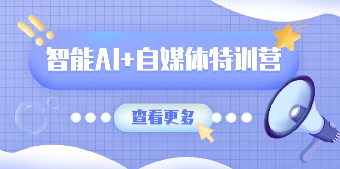 （14129期）智能AI+自媒体特训营：涵盖文本创作、图像创作、视频创作和职场办公几大类网赚项目-副业赚钱-互联网创业-资源整合-私域引流-黑科技软件-引流软件哲客网创