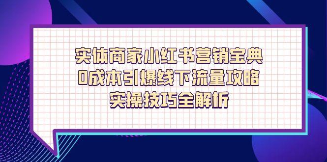 （14519期）实体商家小红书营销宝典，0成本引爆线下流量攻略，实操技巧全解析网赚项目-副业赚钱-互联网创业-资源整合-私域引流-黑科技软件-引流软件哲客网创