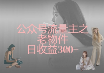 公众号流量主之老物件日收益300+网赚项目-副业赚钱-互联网创业-资源整合-私域引流-黑科技软件-引流软件哲客网创