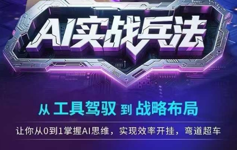 AI实战兵法，从工具驾驭到战略布局，​从0~1掌握ai思维，实现效率，开挂弯道超车网赚项目-副业赚钱-互联网创业-资源整合-私域引流-黑科技软件-引流软件哲客网创