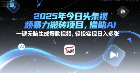 2025年今日头条视频暴力搬砖项目，借助AI 一键无脑生成爆款视频，轻松实现日入多张网赚项目-副业赚钱-互联网创业-资源整合-私域引流-黑科技软件-引流软件哲客网创