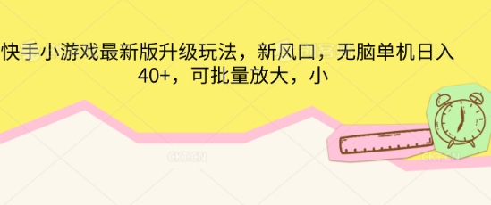 快手小游戏最新版升级玩法，新风口，无脑单机日入40+，可批量放大网赚项目-副业赚钱-互联网创业-资源整合-私域引流-黑科技软件-引流软件哲客网创