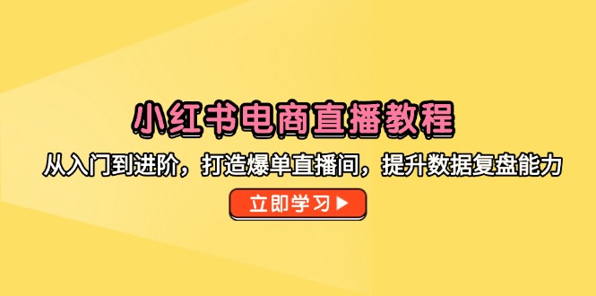 （14873期）小红书电商直播教程，从入门到进阶，打造爆单直播间，提升数据复盘能力网赚项目-副业赚钱-互联网创业-资源整合-私域引流-黑科技软件-引流软件哲客网创