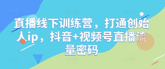 直播线下训练营，打通创始人ip，抖音+视频号直播流量密码网赚项目-副业赚钱-互联网创业-资源整合-私域引流-黑科技软件-引流软件哲客网创