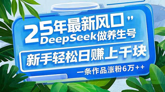 （14341期）25年最新风口，用DeepSeek做养生号，新手轻松日赚上千块，一条作品涨粉…网赚项目-副业赚钱-互联网创业-资源整合-私域引流-黑科技软件-引流软件哲客网创