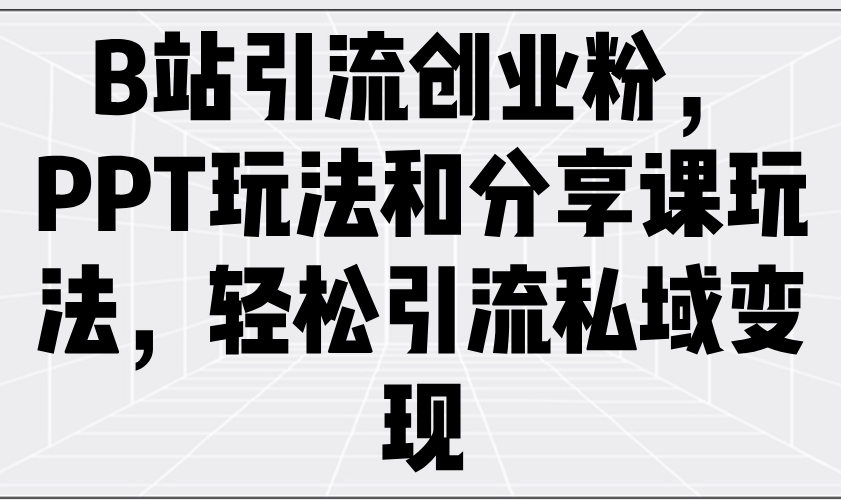 （14422期）B站引流创业粉，PPT玩法和分享课玩法，轻松引流私域变现网赚项目-副业赚钱-互联网创业-资源整合-私域引流-黑科技软件-引流软件哲客网创