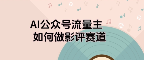 AI公众号流量主，如何做剧评赛道网赚项目-副业赚钱-互联网创业-资源整合-私域引流-黑科技软件-引流软件哲客网创