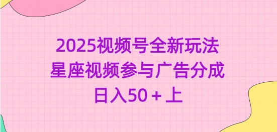2025视频号全新玩法-星座视频参与广告分成，日入50+上网赚项目-副业赚钱-互联网创业-资源整合-私域引流-黑科技软件-引流软件哲客网创