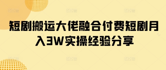 短剧搬运大佬融合付费短剧月入3W实操经验分享网赚项目-副业赚钱-互联网创业-资源整合-私域引流-黑科技软件-引流软件哲客网创