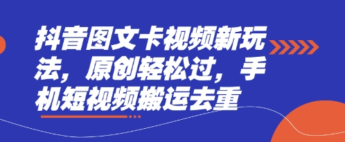 抖音图文卡视频新玩法，原创轻松过，手机短视频搬运去重网赚项目-副业赚钱-互联网创业-资源整合-私域引流-黑科技软件-引流软件哲客网创