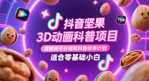 抖音坚果3D动画科普项目，撸视频号分成和抖音伙伴计划，适合零基础小白网赚项目-副业赚钱-互联网创业-资源整合-私域引流-黑科技软件-引流软件哲客网创