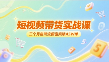 短视频带货实战课，三个月自然流橱窗突破45W单网赚项目-副业赚钱-互联网创业-资源整合-私域引流-黑科技软件-引流软件哲客网创