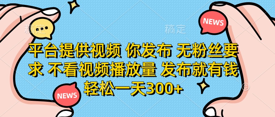 （14317期）平台提供视频 你发布 无粉丝要求 不看视频播放量 发布就有钱 轻松一天300+网赚项目-副业赚钱-互联网创业-资源整合-私域引流-黑科技软件-引流软件哲客网创